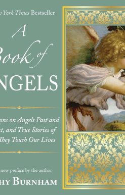 A Book of Angels: Reflections on Angels Past and Present, and True Stories of How They Touch Our L ives