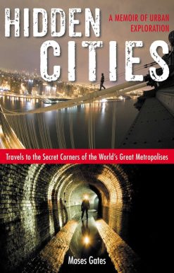 Hidden Cities: Travels to the Secret Corners of the World's Great Metropolises: a Memoir of Urban Exploration