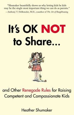 It's OK Not to Share and Other Renegade Rules for Raising Competent and Compassionate Kids