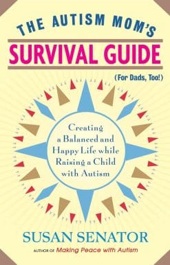 The Autism Mom's Survival Guide (for Dads, too!): Creating a Balanced and Happy Life While Raising a Child with Autism