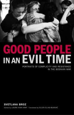 Good People in an Evil Time: Portraits of Complicity and Resistance in the Bosnian War