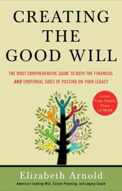 Creating the Good Will: The Most Comprehensive Guide to Both the Financial and Emotional Sides of Passin g on Your Legacy