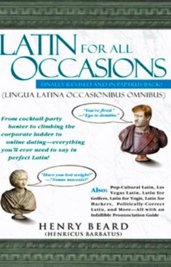 Latin for All Occasions: From Cocktail-Party Banter to Climbing the Corporate Ladder to Online Dating-- Everything You'll Ever Need to Say in Perfect Latin