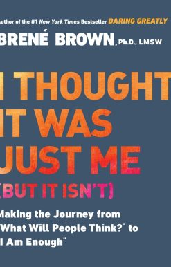 I Thought It Was Just Me (but it isn't): Making the Journey from "What Will People Think?" to "I Am Enough"