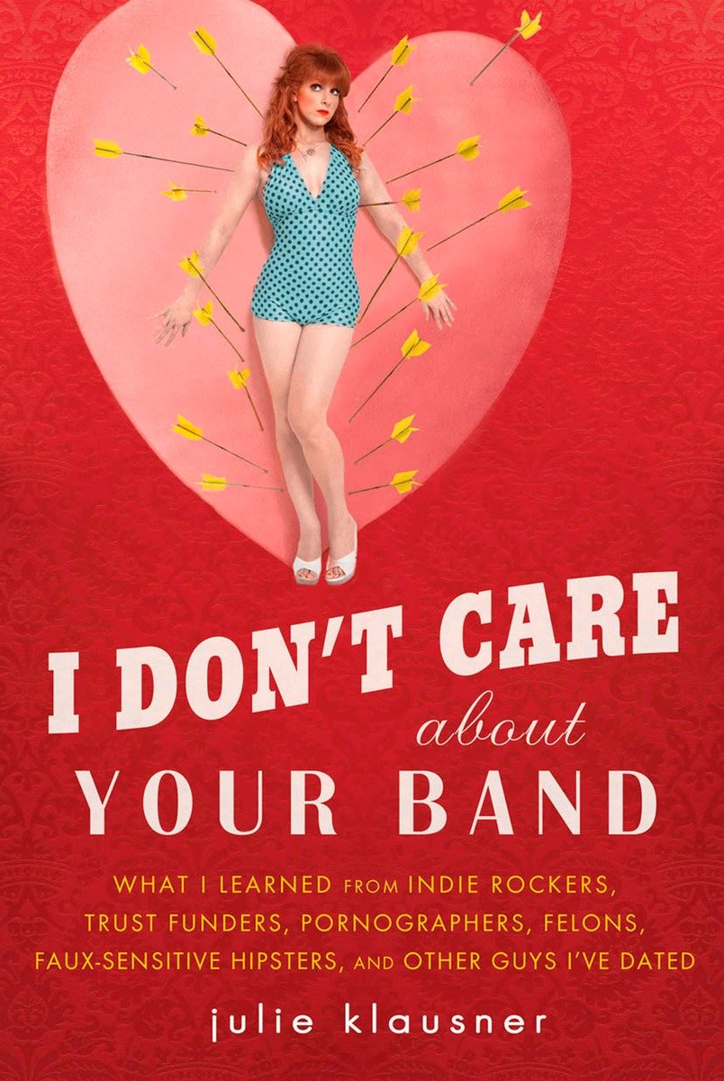 9781592405619 What I Learned from Indie Rockers, Trust Funders, Pornographers, Felons, Faux-Se nsitive Hipsters, and Other Guys I've Dated: I Don't Care About Your Band