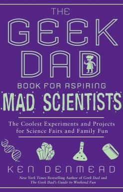 The Geek Dad Book for Aspiring Mad Scientists: The Coolest Experiments and Projects for Science Fairs and Family Fun