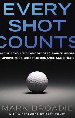 Every Shot Counts: Using the Revolutionary Strokes Gained Approach to Improve Your Golf Performance  and Strategy
