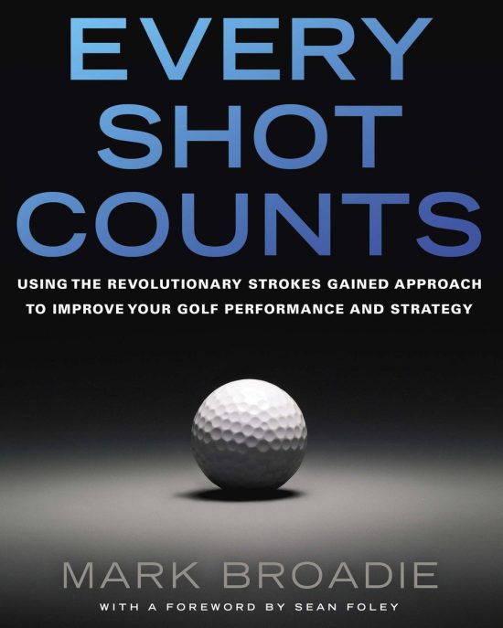 Every Shot Counts: Using the Revolutionary Strokes Gained Approach to Improve Your Golf Performance  and Strategy