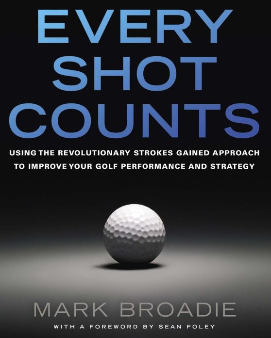 Every Shot Counts: Using the Revolutionary Strokes Gained Approach to Improve Your Golf Performance  and Strategy