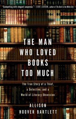 The Man Who Loved Books Too Much: The True Story of a Thief, a Detective, and a World of Literary Obsession