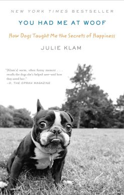 You Had Me at Woof: How Dogs Taught Me the Secrets of Happiness