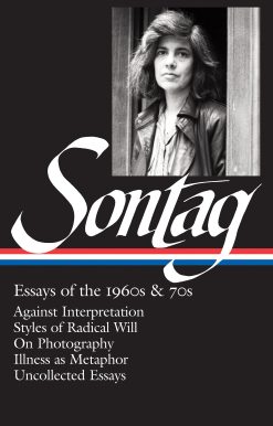 Against Interpretation / Styles of Radical Will / On Photography / Illness as Metaphor / Uncollected Essays: Susan Sontag: Essays of the 1960s & 70s (LOA #246)