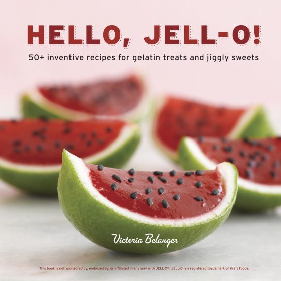 50+ Inventive Recipes for Gelatin Treats and Jiggly Sweets [A Cookbook]: Hello, Jell-O!