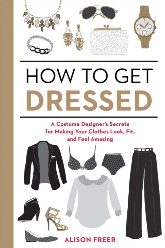 A Costume Designer's Secrets for Making Your Clothes Look, Fit, and Feel Amazing: How to Get Dressed