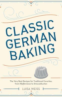 Classic German Baking: The Very Best Recipes for Traditional Favorites, from Pfeffernüsse to Streuselkuchen