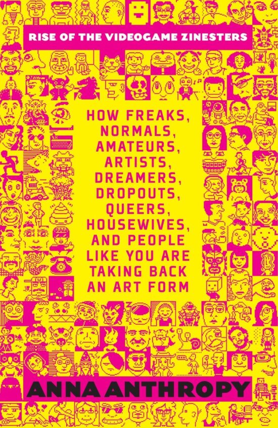 Rise of the Videogame Zinesters: How Freaks, Normals, Amateurs, Artists, Dreamers, Drop-outs, Queers, Housewives, and People Like You Are Taking Back an Art Form