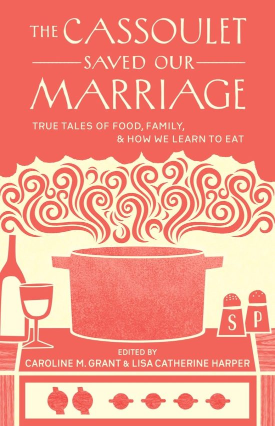 The Cassoulet Saved Our Marriage: True Tales of Food, Family, and How We Learn to Eat