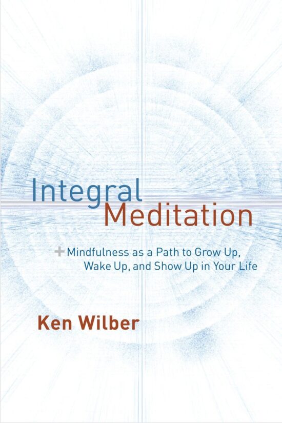 Mindfulness as a Way to Grow Up, Wake Up, and Show Up in Your Life: Integral Meditation