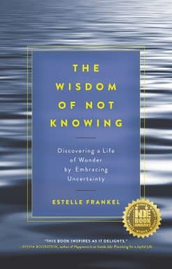 The Wisdom of Not Knowing: Discovering a Life of Wonder by Embracing Uncertainty