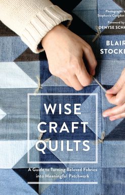 A Guide to Turning Beloved Fabrics into Meaningful Patchwork: Wise Craft Quilts