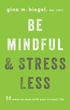 50 Ways to Deal with Your (Crazy) Life: Be Mindful and Stress Less