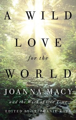 Joanna Macy and the Work of Our Time: A Wild Love for the World