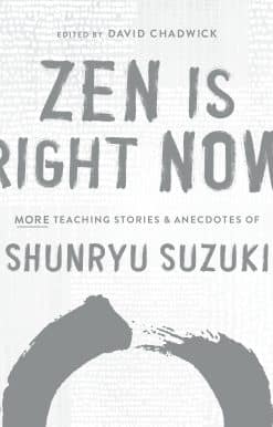 Zen Is Right Now: More Teaching Stories and Anecdotes of Shunryu Suzuki, author of Zen Mind, Beginners Mind