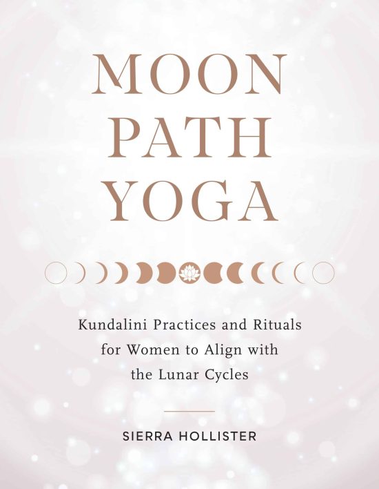 Moon Path Yoga: Kundalini Practices and Rituals for Women to Align with the Lunar Cycles
