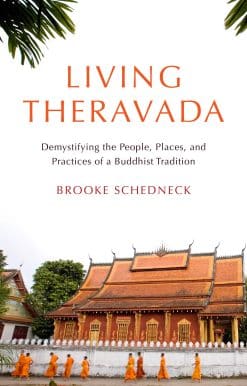 Living Theravada: Demystifying the People, Places, and Practices of a Buddhist Tradition