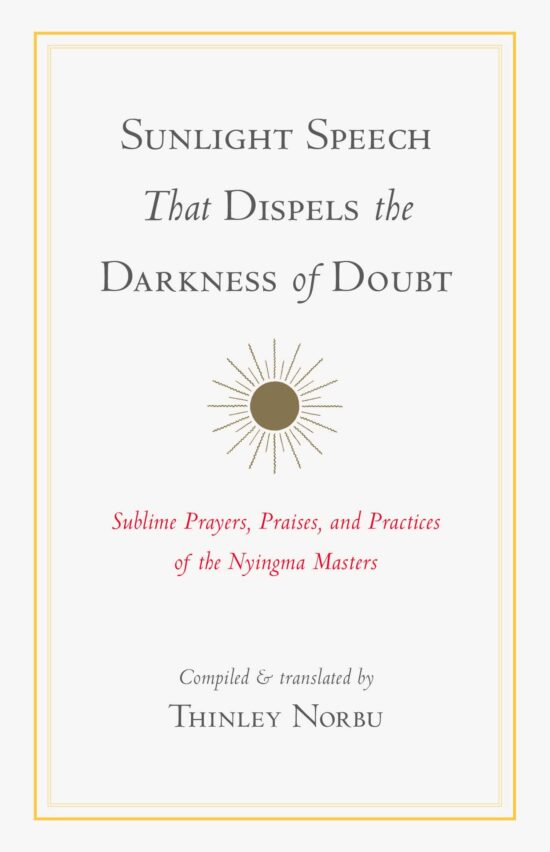 Sunlight Speech That Dispels the Darkness of Doubt: Sublime Prayers, Praises, and Practices of the Nyingma Masters