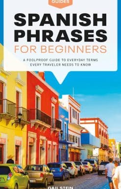 Spanish Phrases for Beginners: A Foolproof Guide to Everyday Terms Every Traveler Needs to Know