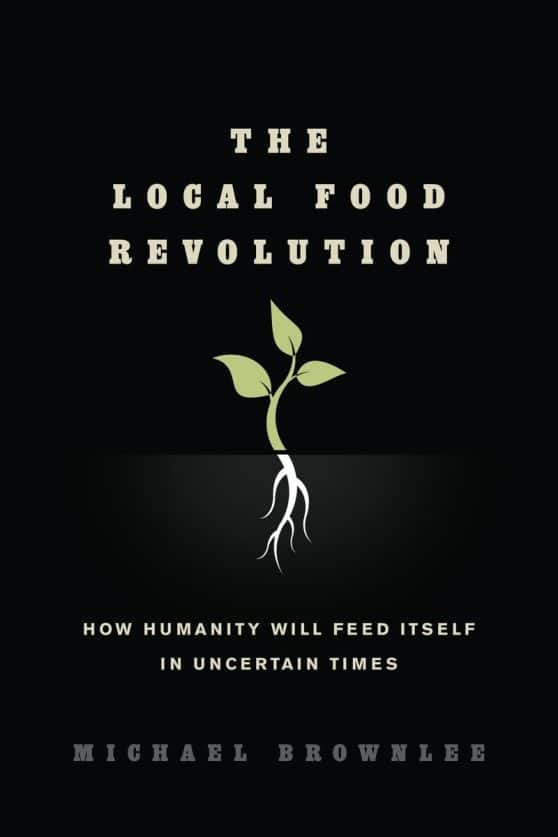 The Local Food Revolution: How Humanity Will Feed Itself in Uncertain Times
