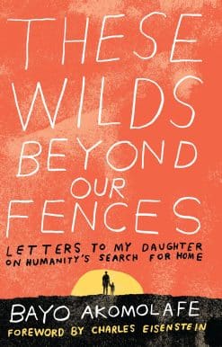 These Wilds Beyond Our Fences: Letters to My Daughter on Humanity's Search for Home