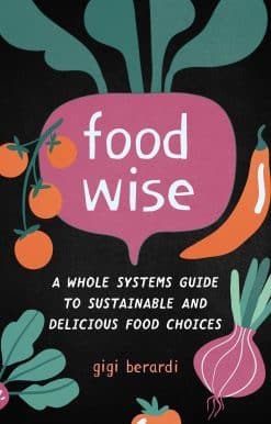 FoodWISE: A Whole Systems Guide to Sustainable and Delicious Food Choices