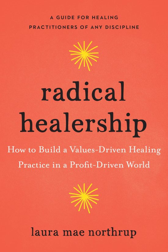 How to Build a Values-Driven Healing Practice in a Profit-Driven World: Radical Healership