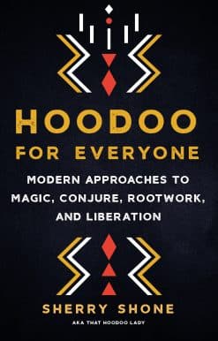 Modern Approaches to Magic, Conjure, Rootwork, and Liberation: Hoodoo for Everyone
