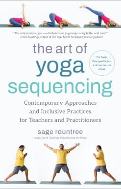 The Art of Yoga Sequencing: Contemporary Approaches and Inclusive Practices for Teachers and Practitioners--For basic, flow, gentle, yin, and restorative styles