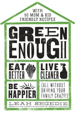Green Enough: Eat Better, Live Cleaner, Be Happier--All Without Driving Your Family Crazy!