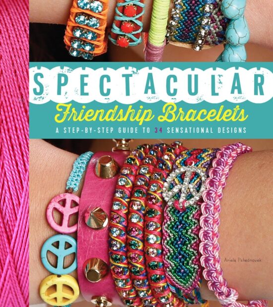 A Step-by-Step Guide to 34 Sensational Designs: Spectacular Friendship Bracelets