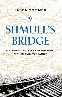 Shmuel's Bridge: Following the Tracks to Auschwitz with My Survivor Father