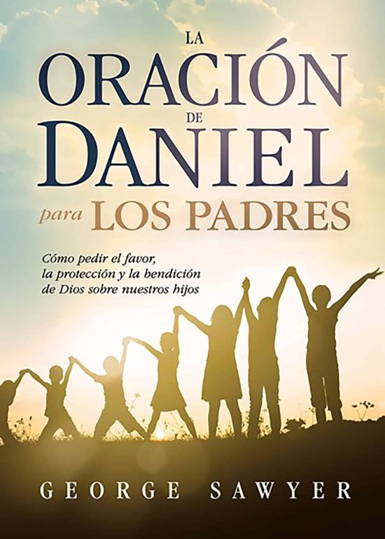 La oración de Daniel para los padres: Cómo pedir el favor, la protección y la be  ndición de Dios sobre nuestros hijos / The Daniel Prayer for Parents