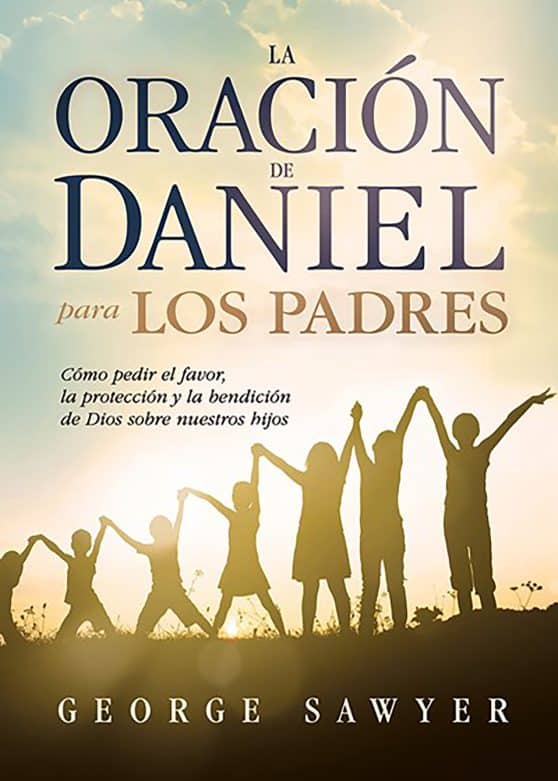 La oración de Daniel para los padres: Cómo pedir el favor, la protección y la be  ndición de Dios sobre nuestros hijos / The Daniel Prayer for Parents