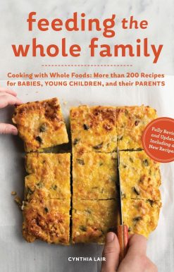 Feeding the Whole Family: Cooking with Whole Foods: More than 200 Recipes for Feeding Babies, Young Children, and Their Parents