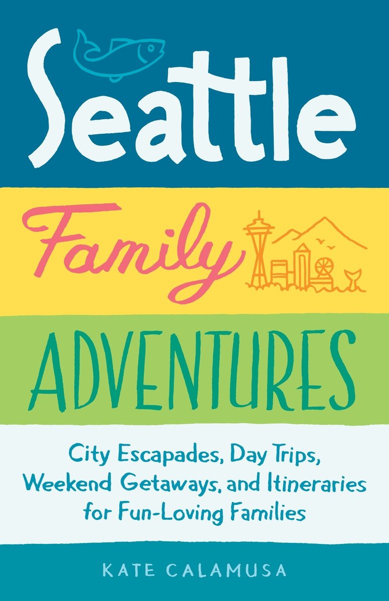 9781632170972 Seattle Family Adventures: City Escapades, Day Trips, Weekend Getaways, and Itineraries for Fun-Loving Families