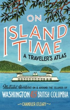 Illustrated Adventures on and around the Islands of Washington and British Columbia: On Island Time: A Traveler's Atlas