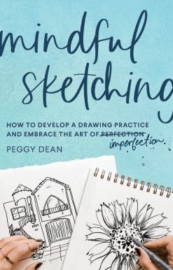 Mindful Sketching: How to Develop a Drawing Practice and Embrace the Art of Imperfection