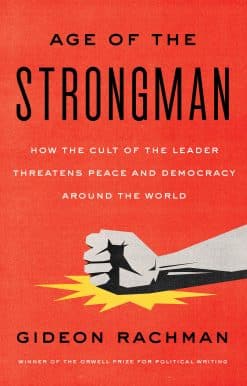 The Age of the Strongman: How the Cult of the Leader Threatens Democracy Around the World