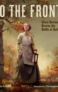 To the Front!: Clara Barton Braves the Battle of Antietam