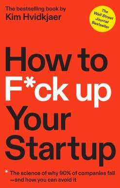 How to F*ck Up Your Startup: The Science Behind Why 90% of Companies Fail--and How You Can Avoid It