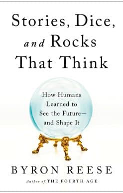 Stories, Dice, and Rocks That Think: How Humans Learned to See the Future--and Shape It